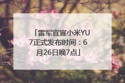 雷军官宣小米YU7正式发布时间：6月26日晚7点