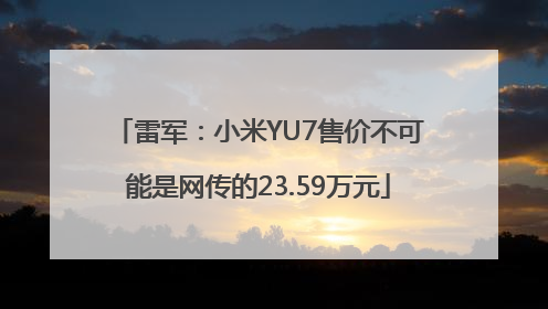 雷军：小米YU7售价不可能是网传的23.59万元