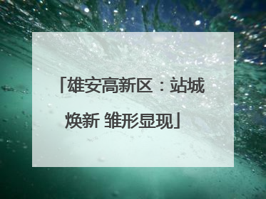 雄安高新区：站城焕新 雏形显现
