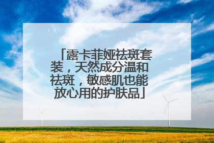 露卡菲娅祛斑套装，天然成分温和祛斑，敏感肌也能放心用的护肤品