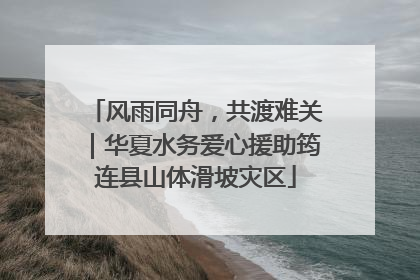 风雨同舟，共渡难关｜华夏水务爱心援助筠连县山体滑坡灾区