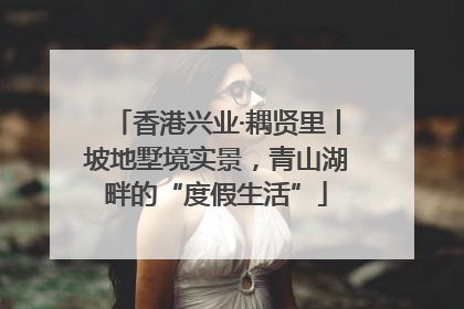 香港兴业·耦贤里丨坡地墅境实景，青山湖畔的“度假生活”