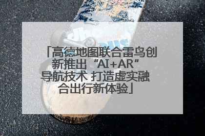 高德地图联合雷鸟创新推出“AI+AR”导航技术 打造虚实融合出行新体验