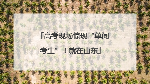 高考现场惊现“单间考生”！就在山东