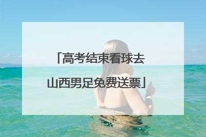 高考结束看球去 山西男足免费送票