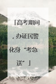 高考期间，办证民警化身“考急送”