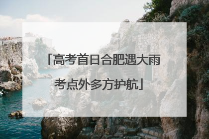高考首日合肥遇大雨 考点外多方护航