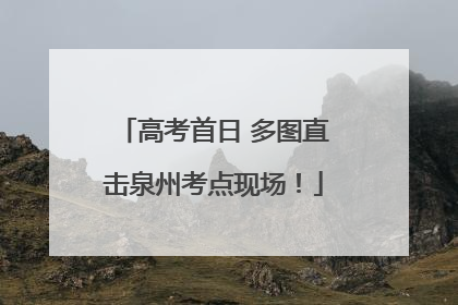 高考首日 多图直击泉州考点现场！