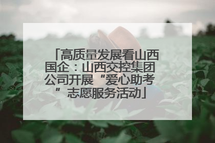 高质量发展看山西国企：山西交控集团公司开展“爱心助考”志愿服务活动