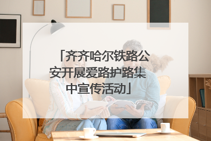 齐齐哈尔铁路公安开展爱路护路集中宣传活动