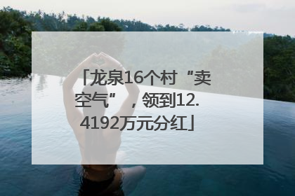 龙泉16个村“卖空气”，领到12.4192万元分红