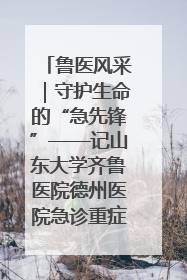 鲁医风采｜守护生命的“急先锋”——记山东大学齐鲁医院德州医院急诊重症医学科主任、主任医师庞国忠