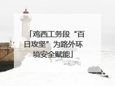 鸡西工务段“百日攻坚”为路外环境安全赋能