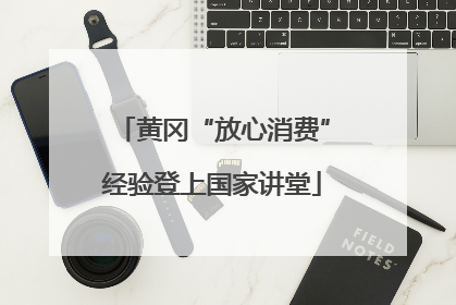 黄冈“放心消费”经验登上国家讲堂