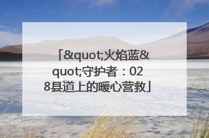 "火焰蓝"守护者：028县道上的暖心营救