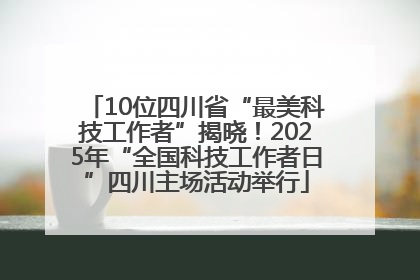 10位四川省“最美科技工作者”揭晓！2025年“全国科技工作者日”四川主场活动举行