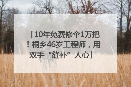 10年免费修伞1万把！桐乡46岁工程师，用双手“缝补”人心