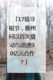 17载寻根节，随州何以首次撬动与港澳30亿元合作？