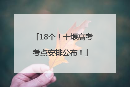 18个！十堰高考考点安排公布！