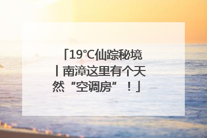 19℃仙踪秘境丨南漳这里有个天然“空调房”！