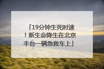 19分钟生死时速！新生命降生在北京丰台一辆急救车上