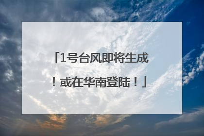 1号台风即将生成！或在华南登陆！