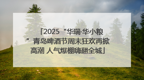 2025“华瑞·华小粮”青岛啤酒节周末狂欢再掀高潮 人气爆棚嗨翻全城