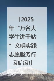 2025年“万名大学生进千站”文明实践志愿服务行动启动
