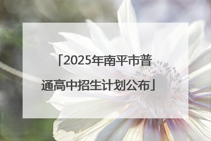 2025年南平市普通高中招生计划公布