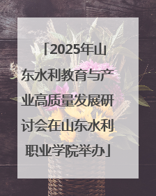 2025年山东水利教育与产业高质量发展研讨会在山东水利职业学院举办