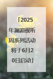 2025年澜湄视听周系列活动将于6月20日启动