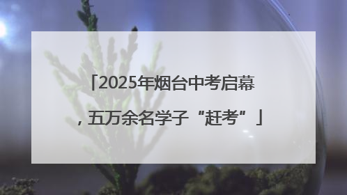 2025年烟台中考启幕，五万余名学子“赶考”