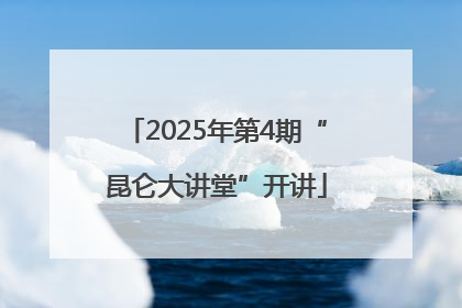 2025年第4期“昆仑大讲堂”开讲
