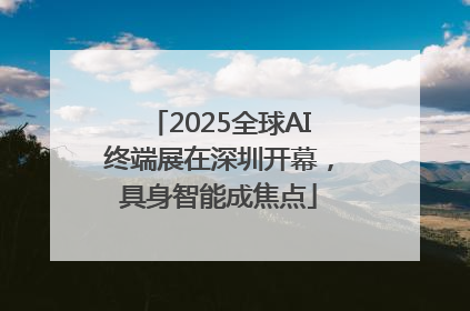 2025全球AI终端展在深圳开幕，具身智能成焦点
