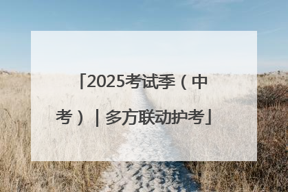 2025考试季（中考）｜多方联动护考