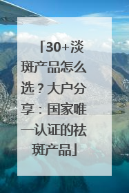 30+淡斑产品怎么选？大户分享：国家唯一认证的祛斑产品