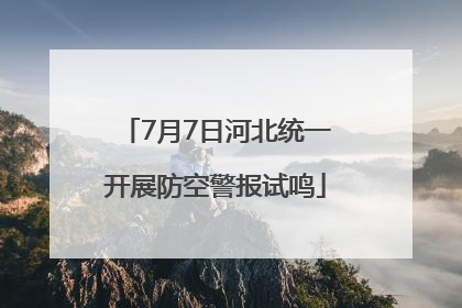 7月7日河北统一开展防空警报试鸣