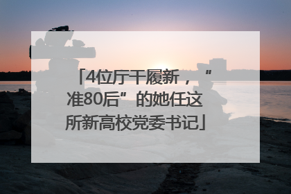 4位厅干履新，“准80后”的她任这所新高校党委书记