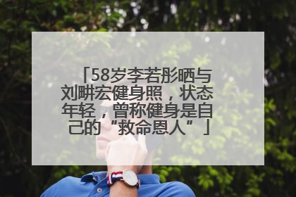 58岁李若彤晒与刘畊宏健身照，状态年轻，曾称健身是自己的“救命恩人”
