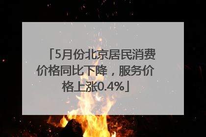 5月份北京居民消费价格同比下降，服务价格上涨0.4%