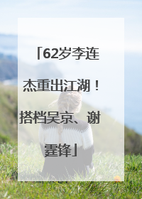 62岁李连杰重出江湖！搭档吴京、谢霆锋