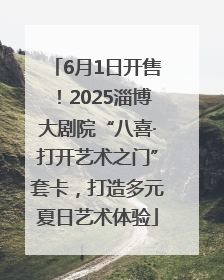 6月1日开售！2025淄博大剧院“八喜·打开艺术之门”套卡，打造多元夏日艺术体验