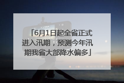 6月1日起全省正式进入汛期，预测今年汛期我省大部降水偏多