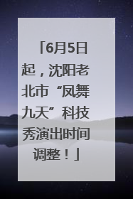 6月5日起，沈阳老北市“凤舞九天”科技秀演出时间调整！