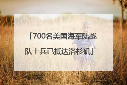 700名美国海军陆战队士兵已抵达洛杉矶