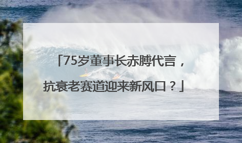 75岁董事长赤膊代言，抗衰老赛道迎来新风口？