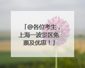 @各位考生，上海一波景区免票及优惠！