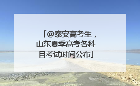 @泰安高考生，山东夏季高考各科目考试时间公布