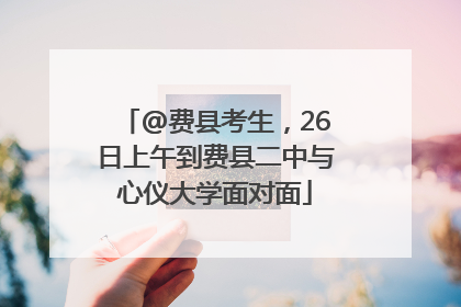 @费县考生，26日上午到费县二中与心仪大学面对面