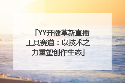 YY开播革新直播工具赛道：以技术之力重塑创作生态